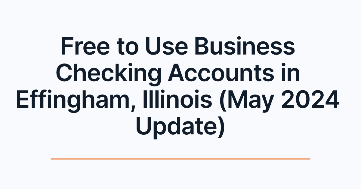 Free to Use Business Checking Accounts in Effingham, Illinois (May 2024 Update)